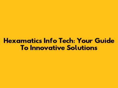 Hexamatics Info Tech: Your Guide To Innovative Solutions