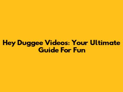 Hey Duggee Videos: Your Ultimate Guide For Fun