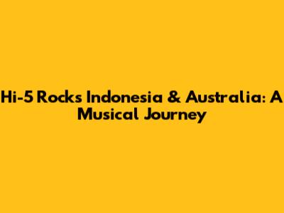 Hi-5 Rocks Indonesia & Australia: A Musical Journey
