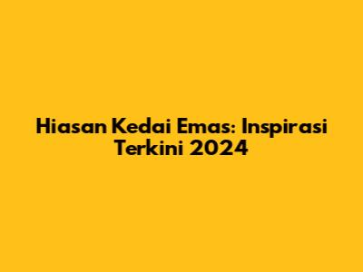 Hiasan Kedai Emas: Inspirasi Terkini 2024