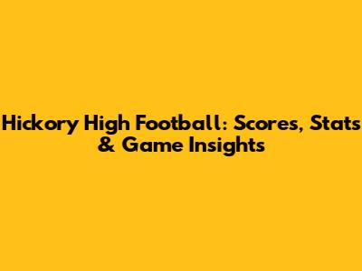 Hickory High Football: Scores, Stats & Game Insights