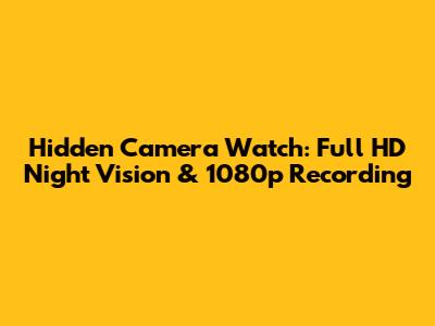 Hidden Camera Watch: Full HD Night Vision & 1080p Recording