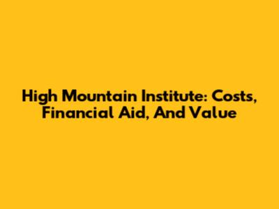 High Mountain Institute: Costs, Financial Aid, And Value