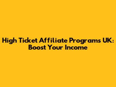 High Ticket Affiliate Programs UK: Boost Your Income