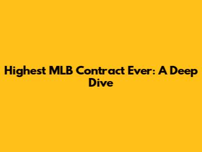 Highest MLB Contract Ever: A Deep Dive