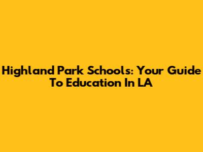 Highland Park Schools: Your Guide To Education In LA