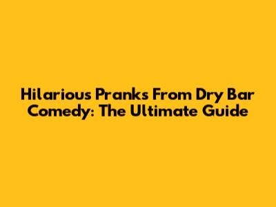 Hilarious Pranks From Dry Bar Comedy: The Ultimate Guide