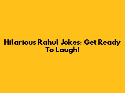 Hilarious Rahul Jokes: Get Ready To Laugh!