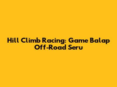 Hill Climb Racing: Game Balap Off-Road Seru
