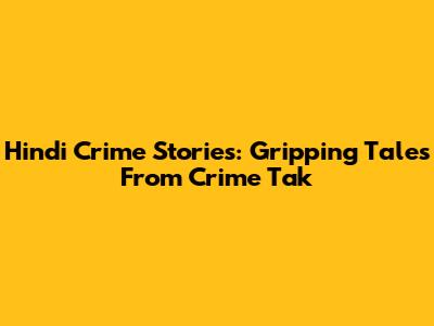 Hindi Crime Stories: Gripping Tales From Crime Tak