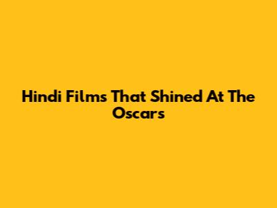 Hindi Films That Shined At The Oscars