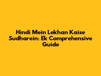 Hindi Mein Lekhan Kaise Sudharein: Ek Comprehensive Guide