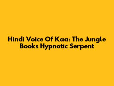 Hindi Voice Of Kaa: The Jungle Book's Hypnotic Serpent