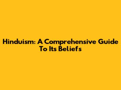 Hinduism: A Comprehensive Guide To Its Beliefs