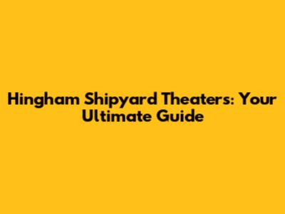 Hingham Shipyard Theaters: Your Ultimate Guide