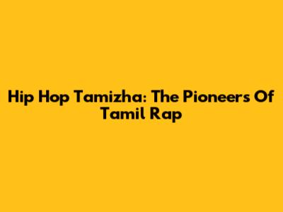 Hip Hop Tamizha: The Pioneers Of Tamil Rap
