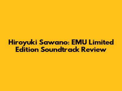 Hiroyuki Sawano: EMU Limited Edition Soundtrack Review