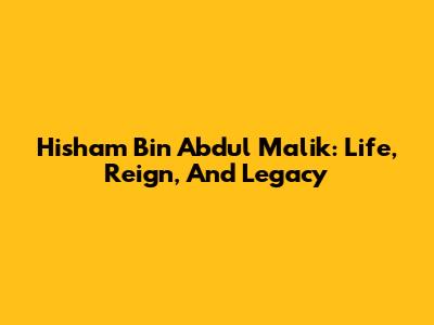 Hisham Bin Abdul Malik: Life, Reign, And Legacy