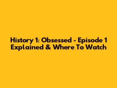 History 1: Obsessed - Episode 1 Explained & Where To Watch