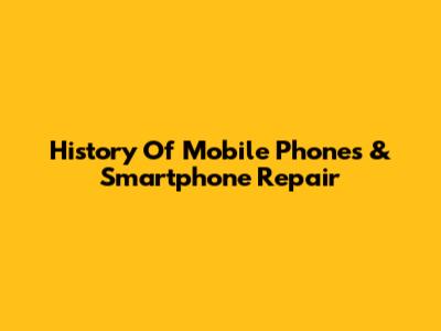 History Of Mobile Phones & Smartphone Repair