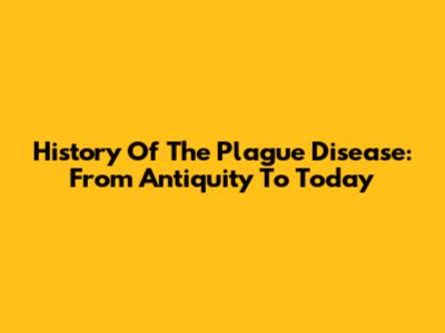 History Of The Plague Disease: From Antiquity To Today