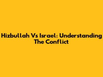 Hizbullah Vs Israel: Understanding The Conflict