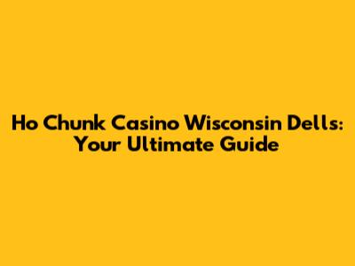 Ho Chunk Casino Wisconsin Dells: Your Ultimate Guide