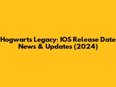 Hogwarts Legacy: IOS Release Date News & Updates (2024)