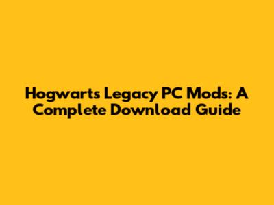 Hogwarts Legacy PC Mods: A Complete Download Guide