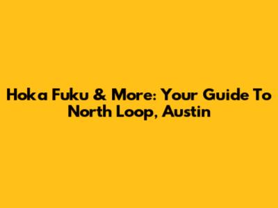 Hoka Fuku & More: Your Guide To North Loop, Austin