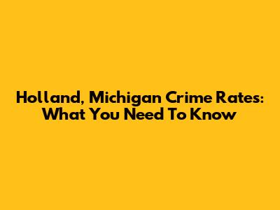 Holland, Michigan Crime Rates: What You Need To Know