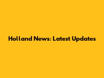 Holland News: Latest Updates