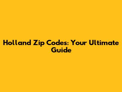 Holland Zip Codes: Your Ultimate Guide
