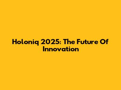Holoniq 2025: The Future Of Innovation