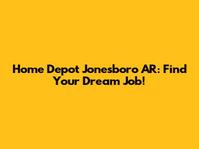 Home Depot Jonesboro AR: Find Your Dream Job!