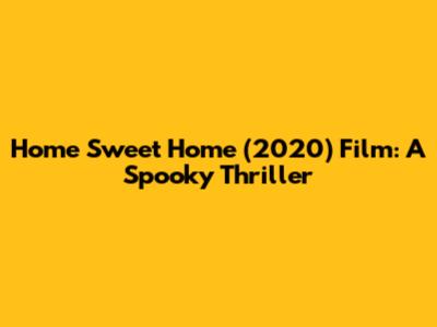 Home Sweet Home (2020) Film: A Spooky Thriller