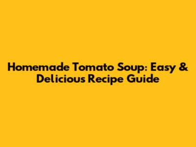 Homemade Tomato Soup: Easy & Delicious Recipe Guide