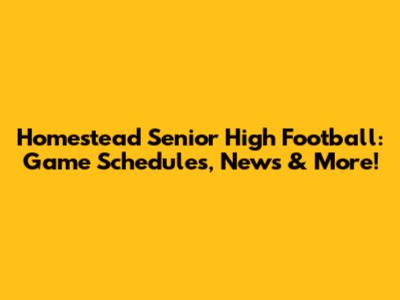 Homestead Senior High Football: Game Schedules, News & More!