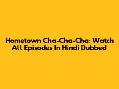 Hometown Cha-Cha-Cha: Watch All Episodes In Hindi Dubbed