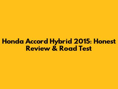 Honda Accord Hybrid 2015: Honest Review & Road Test