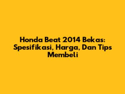 Honda Beat 2014 Bekas: Spesifikasi, Harga, Dan Tips Membeli