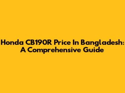 Honda CB190R Price In Bangladesh: A Comprehensive Guide