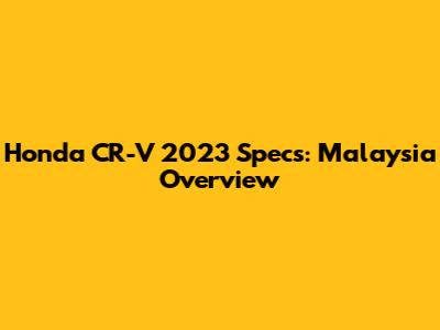 Honda CR-V 2023 Specs: Malaysia Overview