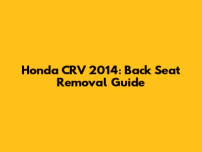 Honda CRV 2014: Back Seat Removal Guide