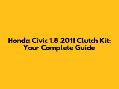 Honda Civic 1.8 2011 Clutch Kit: Your Complete Guide