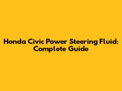 Honda Civic Power Steering Fluid: Complete Guide