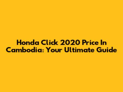 Honda Click 2020 Price In Cambodia: Your Ultimate Guide