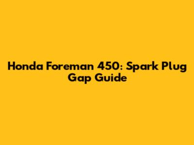 Honda Foreman 450: Spark Plug Gap Guide