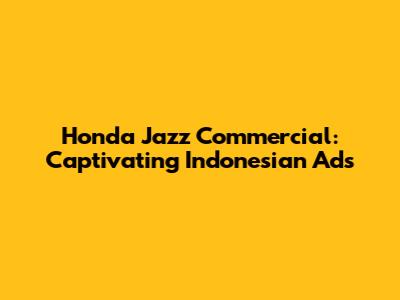 Honda Jazz Commercial: Captivating Indonesian Ads