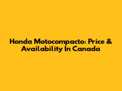 Honda Motocompacto: Price & Availability In Canada